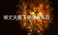 被丈夫推下悬崖五年后
，她还在起诉离婚