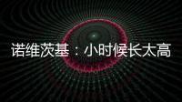 诺维茨基
：小时候长太高并不有趣 以前喜欢打网球&后面迷上了篮球