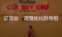 证监会：调整优化融券相关制度
， 取消上市公司高管
	、核心员工融券出借