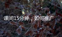 课间15分钟，如何推广开？