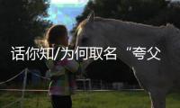 话你知/为何取名“夸父”？