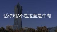 话你知/不是拉面是牛肉面