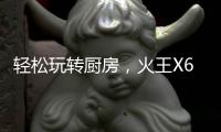 轻松玩转厨房
，火王X6T/ZK智能灶，让烹饪变成一种享受
