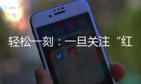 轻松一刻：一旦关注“红爷事件”
	，脑子就被定型了