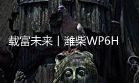 载富未来丨潍柴WP6Hs全能高效，致富不设限