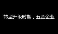 转型升级时期
�
，五金企业应做好改变，尊重用户