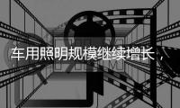 车用照明规模继续增长，重审市场新机会