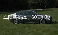 车圈新挑战	，60天账期如何实现？