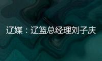 辽媒：辽篮总经理刘子庆和主帅杨鸣下周一前往美国考察外援