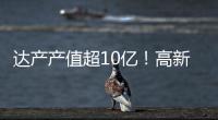 达产产值超10亿
！高新区6月10个重点项目集中签约