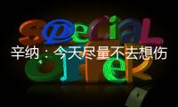 辛纳	：今天尽量不去想伤病问题，昨天只练了20分钟