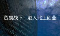 贸易战下，港人北上创业“两条腿走路”