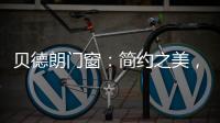 贝德朗门窗
：简约之美，品质生活的艺术表达