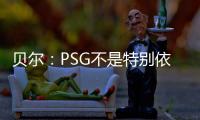 贝尔：PSG不是特别依赖某个人
，而是他们整支队伍实力都很强