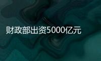财政部出资5000亿元，建设银行等四大银行融资方案公布