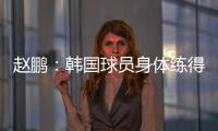 赵鹏
：韩国球员身体练得跟坦克一样�
	，再看咱们的像小鸡崽子