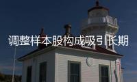 调整样本股构成吸引长期资金