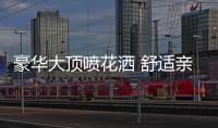豪华大顶喷花洒 舒适亲肤体验