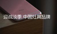 迎战淡季 中国灶具品牌从“攻坚”、“防守”着手