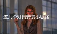 这几个灯具安装小思路�	，让你的家颜值飙升
