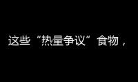 这些“热量争议”食物，藏着减脂小心机