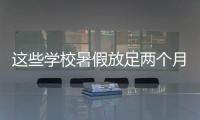 这些学校暑假放足两个月
�！广东高校暑假时间最新汇总