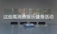 这些高消费娱乐健身活动不可以