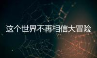 这个世界不再相信大冒险了吗？丨记者手记