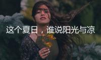 这个夏日	，谁说阳光与凉爽不可兼得
