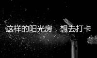 这样的阳光房	，想去打卡!