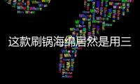 这款刷锅海绵居然是用三聚氰胺做的
？最糟的是它能换种方式进脑里...