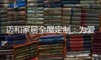 迈和家居全屋定制：为爱定制家
	，给妈妈一份惊喜!