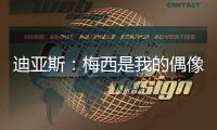 迪亚斯
：梅西是我的偶像
！跟他说话后，我激动到睡不着！