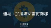 迪马	：加拉塔萨雷将向那不勒斯支付7500万欧元
，以引进奥斯梅恩