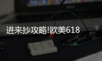 进来抄攻略!欧美618年中风暴
，购你想购
，优惠大放送活动来了!
