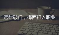 远射破门，梅西打入职业生涯运动战禁区外第100球