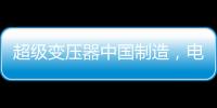 超级变压器中国制造，电力工业的核心——这就是大国工匠