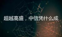 超越高盛
，中信凭什么成全球最大股票承销商？