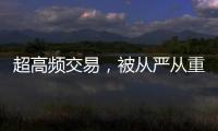 超高频交易，被从严从重处罚丨金融合规榜