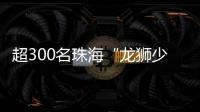 超300名珠海“龙狮少年”竞技，最小参赛选手仅5岁
