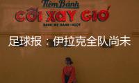 足球报	
：伊拉克全队尚未获得签证，U22国足热身计划或有变