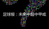 足球报：未来中超中甲或有2俱乐部解散