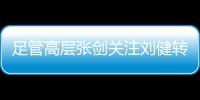 足管高层张剑关注刘健转会一案：抵制阴阳合同