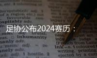 足协公布2024赛历：中超联赛3月1日开幕