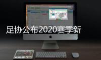 足协公布2020赛季新政：球员顶薪包含签字费