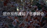 足协发布通知	：冬季转会窗延迟至4月关闭