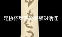 足协杯第四轮强强对话连续上演