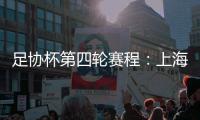 足协杯第四轮赛程	
：上海海港客战天津津门虎