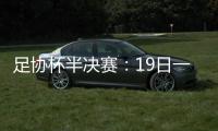 足协杯半决赛：19日一方vs申花 20日上港vs鲁能