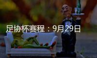 足协杯赛程：9月29日抽签首轮10月13日